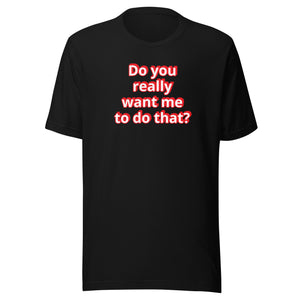 Do you really want me to do that? t-shirt