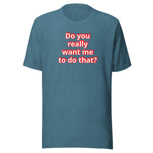 Do you really want me to do that? t-shirt