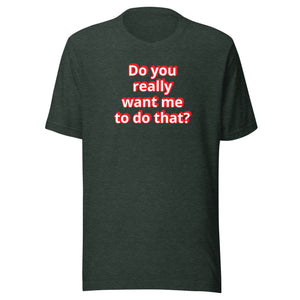 Do you really want me to do that? t-shirt