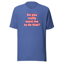 Do you really want me to do that? t-shirt