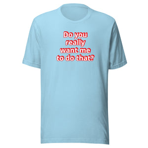 Do you really want me to do that? t-shirt