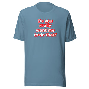 Do you really want me to do that? t-shirt