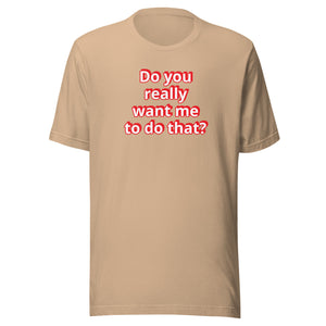 Do you really want me to do that? t-shirt